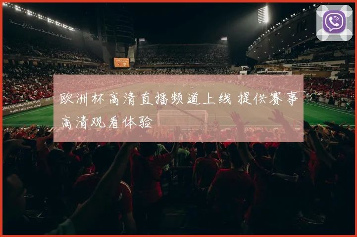欧洲杯高清直播频道上线 提供赛事高清观看体验