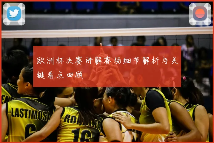 欧洲杯决赛讲解赛场细节解析与关键看点回顾