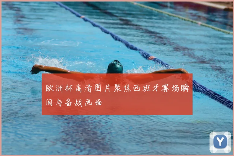 欧洲杯高清图片聚焦西班牙赛场瞬间与备战画面