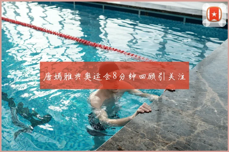唐嫣雅典奥运会8分钟回顾引关注
