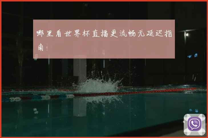 哪里看世界杯直播更流畅无延迟指南