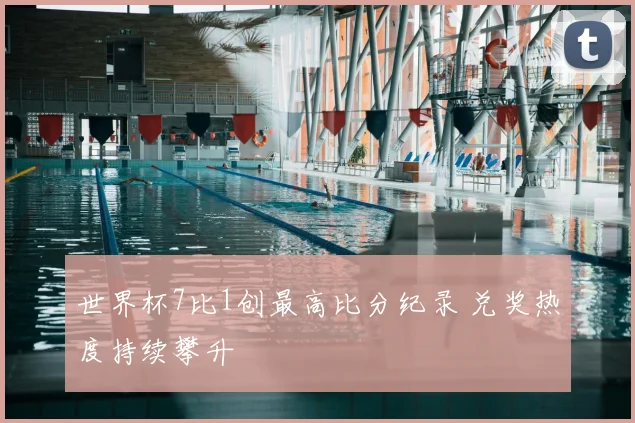 世界杯7比1创最高比分纪录 兑奖热度持续攀升