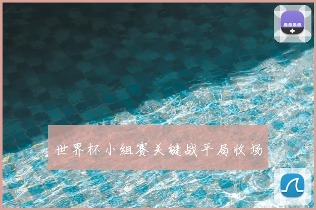 世界杯小组赛关键战平局收场