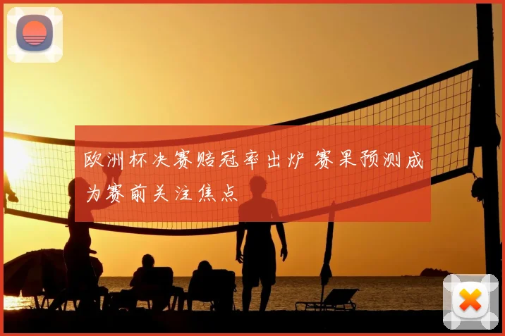 欧洲杯决赛赔冠率出炉 赛果预测成为赛前关注焦点