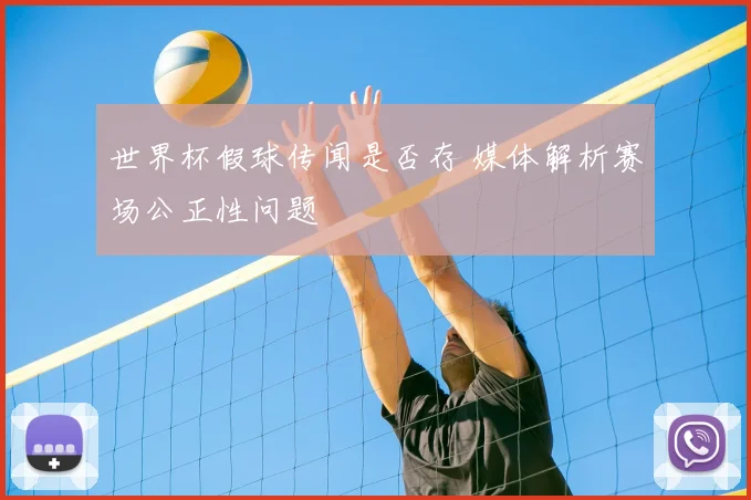 世界杯假球传闻是否存 媒体解析赛场公正性问题