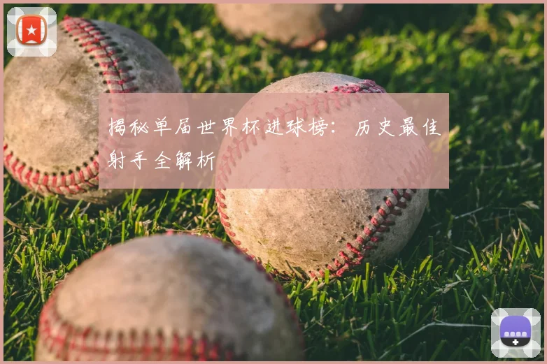 揭秘单届世界杯进球榜:历史最佳射手全解析