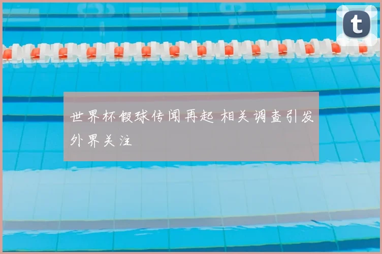 世界杯假球传闻再起 相关调查引发外界关注