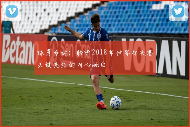 球员专访:聆听2018年世界杯决赛关键先生的内心独白