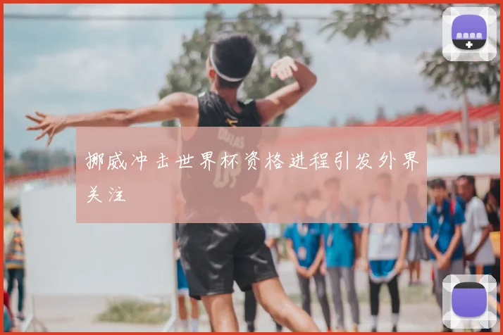 挪威冲击世界杯资格进程引发外界关注