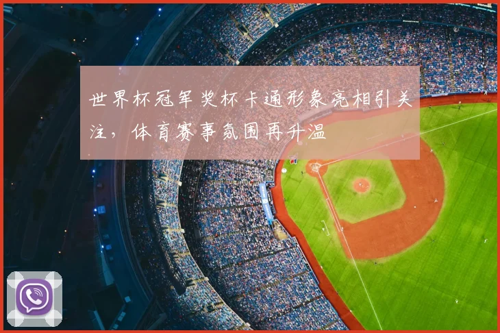 世界杯冠军奖杯卡通形象亮相引关注，体育赛事氛围再升温