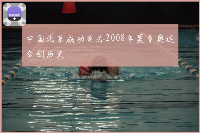 中国北京成功举办2008年夏季奥运会创历史