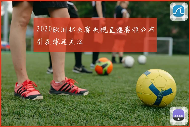 2020欧洲杯决赛央视直播赛程公布引发球迷关注