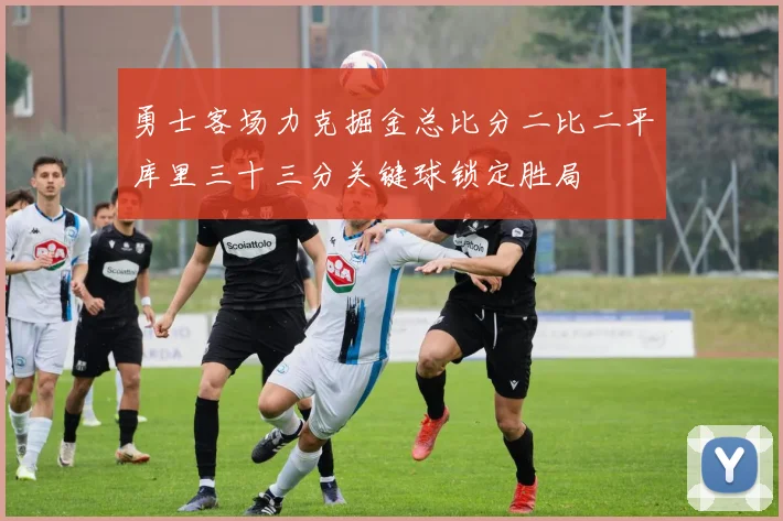 勇士客场力克掘金总比分二比二平库里三十三分关键球锁定胜局