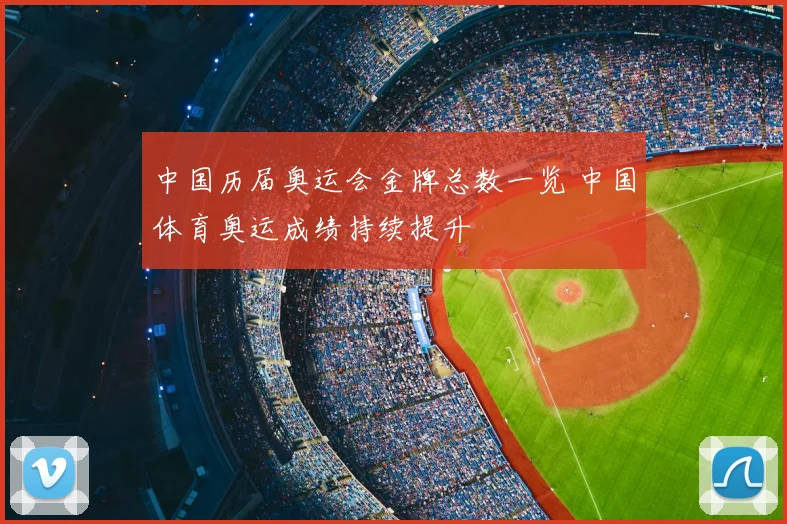 中国历届奥运会金牌总数一览 中国体育奥运成绩持续提升
