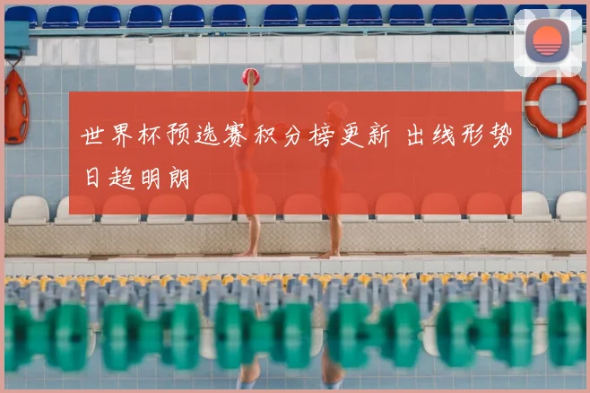 世界杯预选赛积分榜更新 出线形势日趋明朗