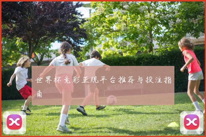 世界杯竞彩正规平台推荐与投注指南