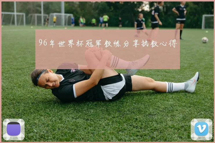 96年世界杯冠军教练分享执教心得