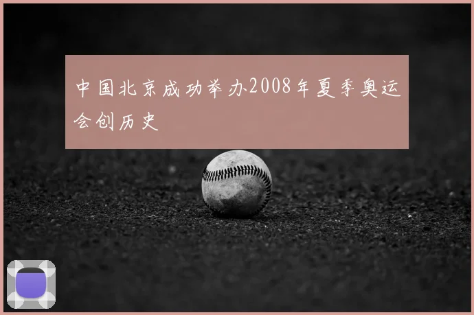 中国北京成功举办2008年夏季奥运会创历史