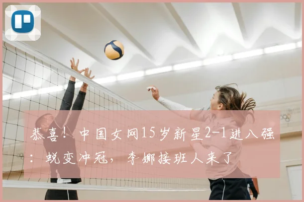 恭喜！中国女网15岁新星2-1进八强：蜕变冲冠，李娜接班人来了