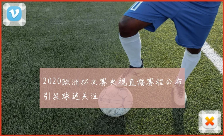 2020欧洲杯决赛央视直播赛程公布引发球迷关注