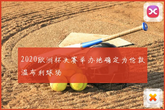 2020欧洲杯决赛举办地确定为伦敦温布利球场