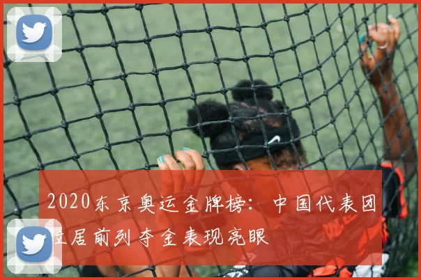 2020东京奥运金牌榜：中国代表团位居前列夺金表现亮眼