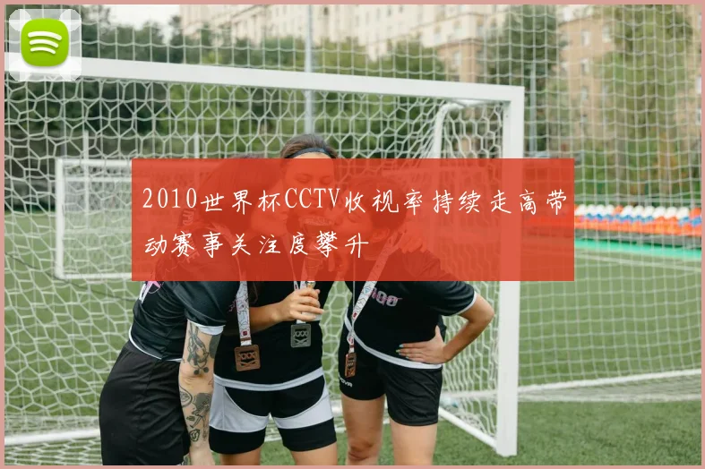 2010世界杯CCTV收视率持续走高带动赛事关注度攀升