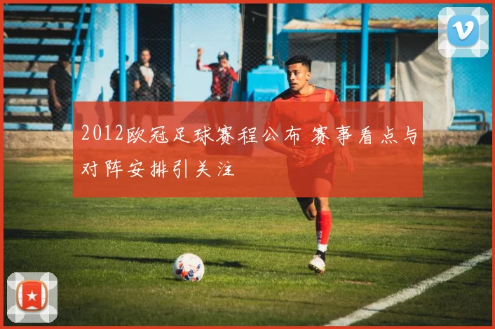 2012欧冠足球赛程公布 赛事看点与对阵安排引关注