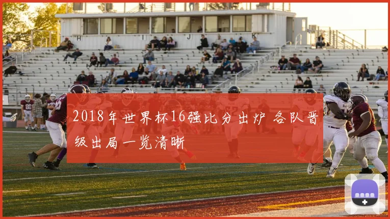 2018年世界杯16强比分出炉 各队晋级出局一览清晰