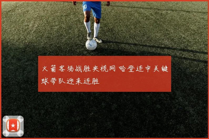 火箭客场战胜央视网 哈登连中关键球带队迎来连胜