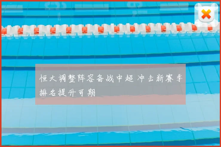 恒大调整阵容备战中超 冲击新赛季排名提升可期