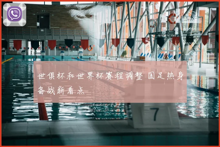 世俱杯和世界杯赛程调整 国足热身备战新看点