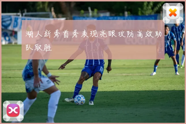 湖人新秀首秀表现亮眼攻防高效助队取胜