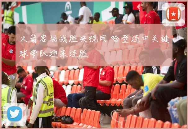 火箭客场战胜央视网 哈登连中关键球带队迎来连胜