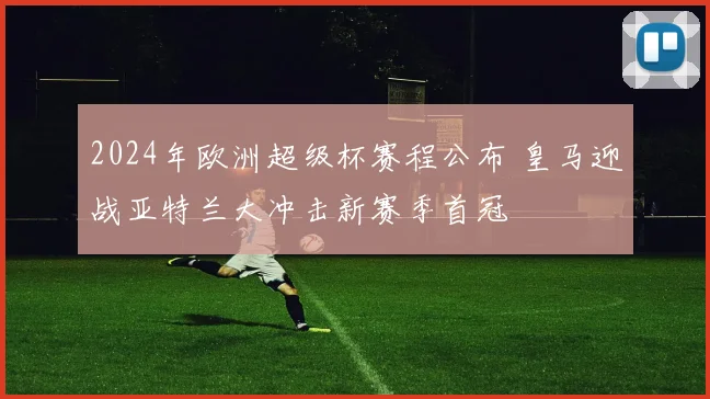 2024年欧洲超级杯赛程公布 皇马迎战亚特兰大冲击新赛季首冠