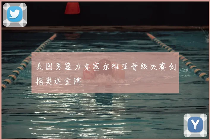 美国男篮力克塞尔维亚晋级决赛剑指奥运金牌