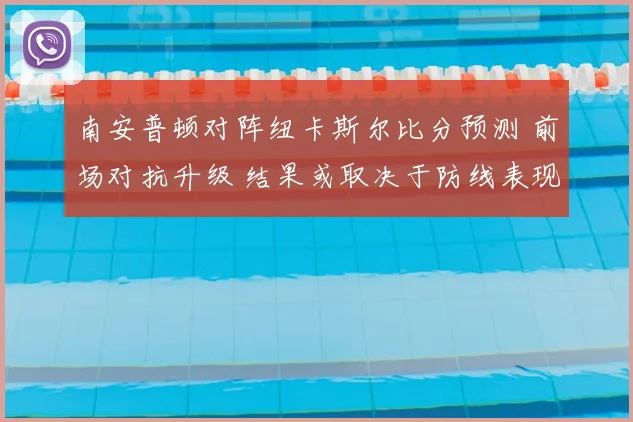 南安普顿对阵纽卡斯尔比分预测 前场对抗升级 结果或取决于防线表现