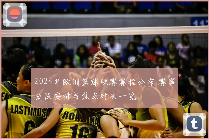 2024年欧洲篮球联赛赛程公布 赛事分段安排与焦点对决一览