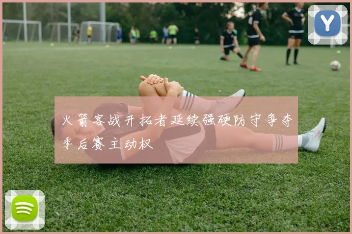 火箭客战开拓者延续强硬防守争夺季后赛主动权