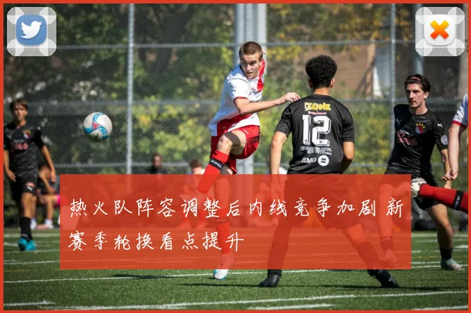 热火队阵容调整后内线竞争加剧 新赛季轮换看点提升