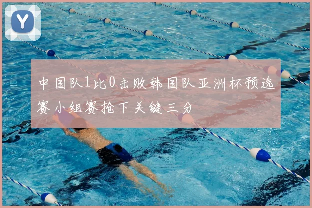 中国队1比0击败韩国队亚洲杯预选赛小组赛抢下关键三分