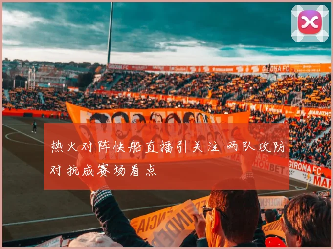 热火对阵快船直播引关注 两队攻防对抗成赛场看点