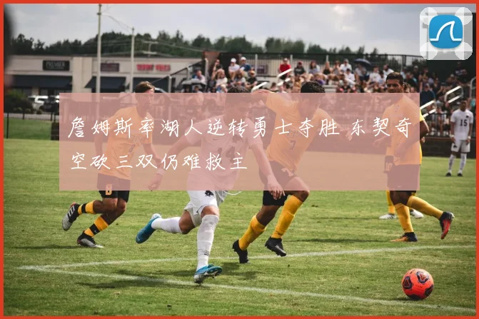 詹姆斯率湖人逆转勇士夺胜 东契奇空砍三双仍难救主