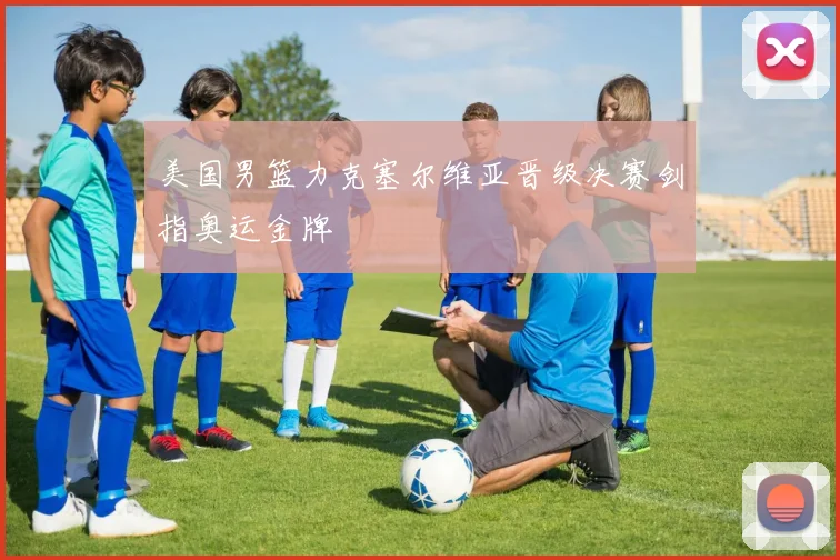 美国男篮力克塞尔维亚晋级决赛剑指奥运金牌