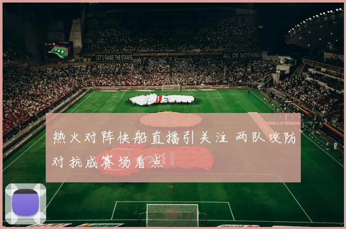 热火对阵快船直播引关注 两队攻防对抗成赛场看点