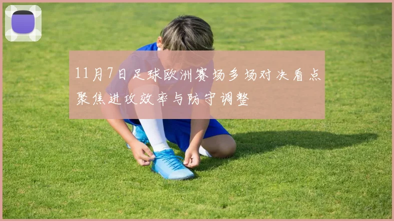 11月7日足球欧洲赛场多场对决看点聚焦进攻效率与防守调整